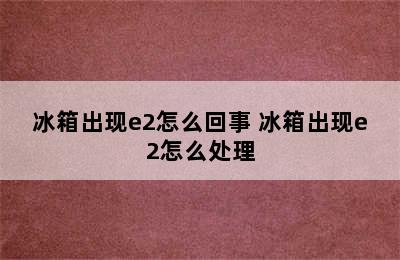 冰箱出现e2怎么回事 冰箱出现e2怎么处理